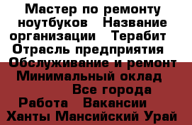 Мастер по ремонту ноутбуков › Название организации ­ Терабит › Отрасль предприятия ­ Обслуживание и ремонт › Минимальный оклад ­ 80 000 - Все города Работа » Вакансии   . Ханты-Мансийский,Урай г.